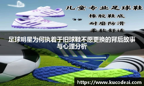 足球明星为何执着于旧球鞋不愿更换的背后故事与心理分析