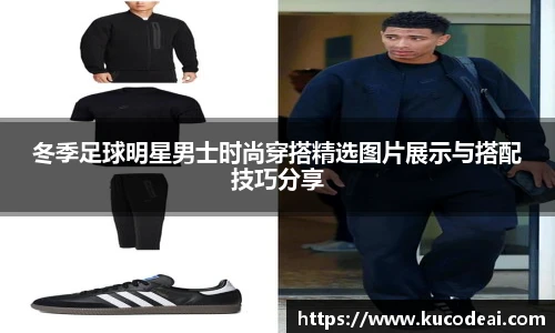 冬季足球明星男士时尚穿搭精选图片展示与搭配技巧分享
