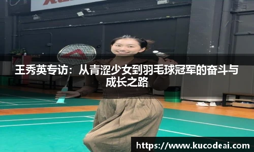 王秀英专访：从青涩少女到羽毛球冠军的奋斗与成长之路